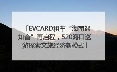 EVCARD租车“海南遇知音”再启程，520海口巡游探索文旅经济新模式
