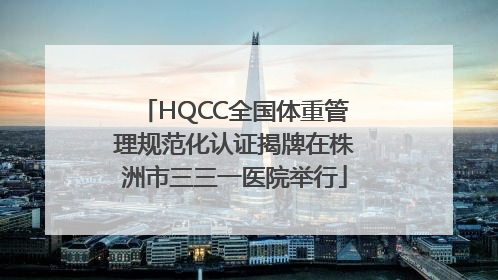 HQCC全国体重管理规范化认证揭牌在株洲市三三一医院举行