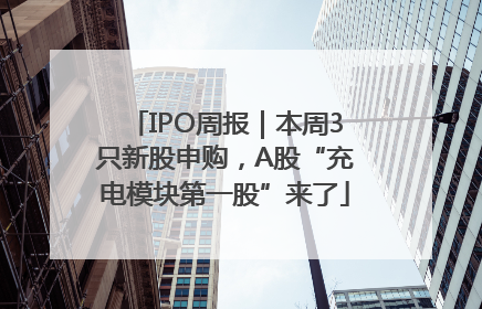 IPO周报｜本周3只新股申购，A股“充电模块第一股”来了