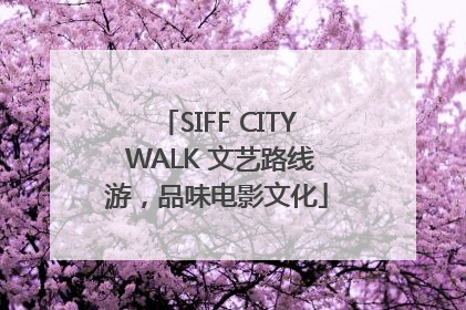 SIFF CITY WALK 文艺路线游，品味电影文化