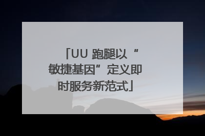 UU 跑腿以“敏捷基因”定义即时服务新范式