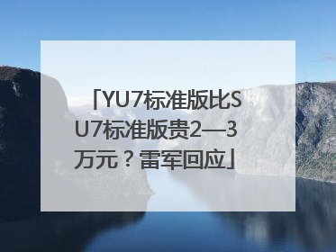 YU7标准版比SU7标准版贵2—3万元？雷军回应