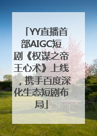 YY直播首部AIGC短剧《权谋之帝王心术》上线，携手百度深化生态短剧布局
